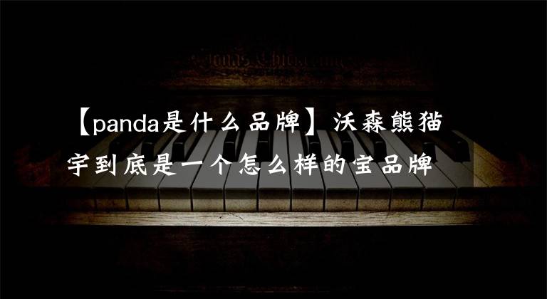 【panda是什么品牌】沃森熊猫宇到底是一个怎么样的宝品牌？掉进这个坑里就不想出来