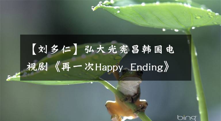【刘多仁】弘大光宪昌韩国电视剧《再一次Happy  Ending》 OST  LOVE  begins音源公开