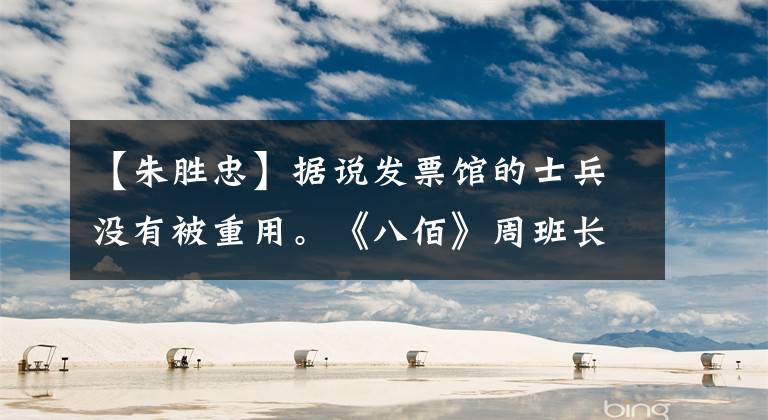 【朱胜忠】据说发票馆的士兵没有被重用。《八佰》周班长大使背后的历史
