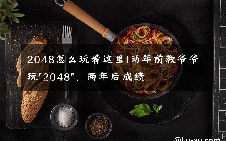 2048怎么玩看这里!两年前教爷爷玩"2048"，两年后成绩最高分：四千多万……