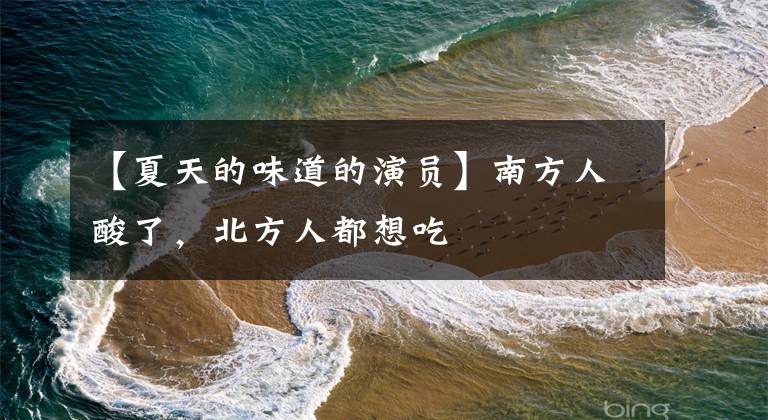【夏天的味道的演员】南方人酸了，北方人都想吃