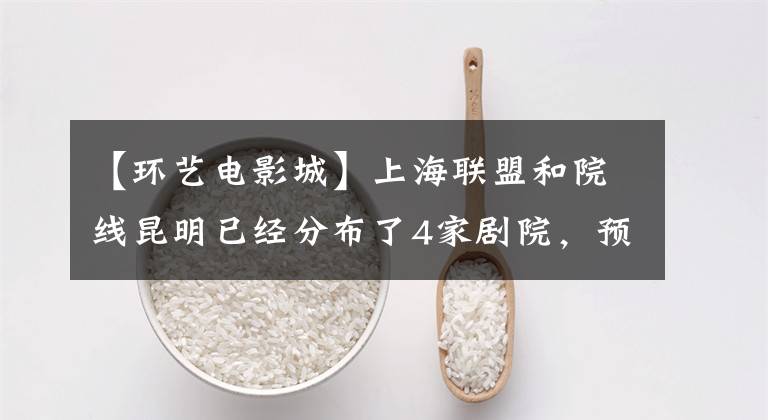 【环艺电影城】上海联盟和院线昆明已经分布了4家剧院，预计2015年再开4家。