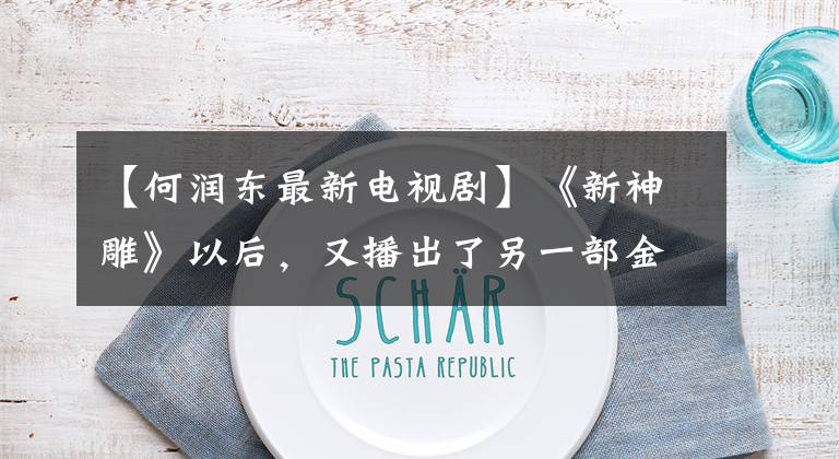 【何润东最新电视剧】《新神雕》以后，又播出了另一部金庸剧，并饰演许隆东大反派，主演了亲朱尔斯。