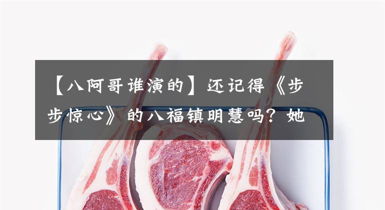 【八阿哥谁演的】还记得《步步惊心》的八福镇明慧吗？她演过这么多戏吗？