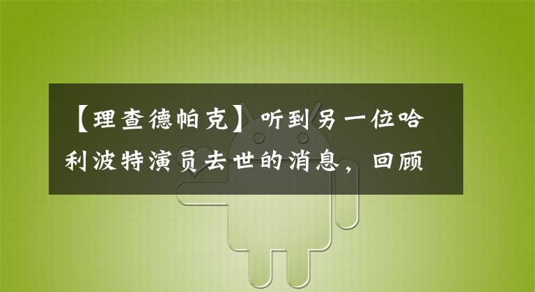 【理查德帕克】听到另一位哈利波特演员去世的消息，回顾了这部电影中逝去的角色