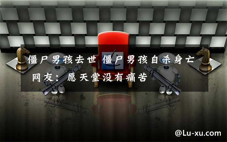 僵尸男孩去世 僵尸男孩自杀身亡 网友：愿天堂没有痛苦