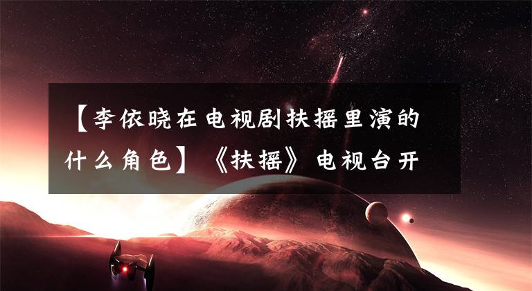 【李依晓在电视剧扶摇里演的什么角色】《扶摇》电视台开始出演李易晓后，观众们激动地说：万道来了，不缺坏人。