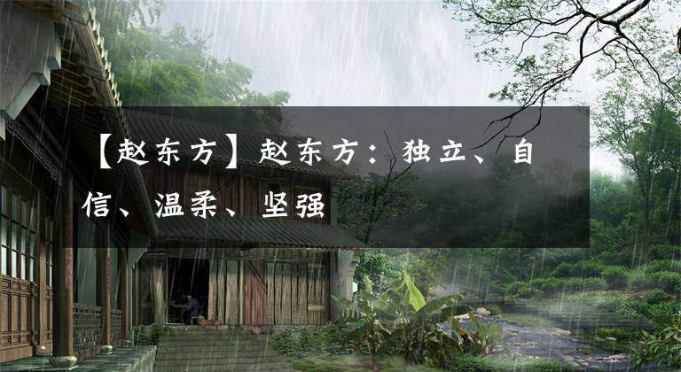 【赵东方】赵东方：独立、自信、温柔、坚强