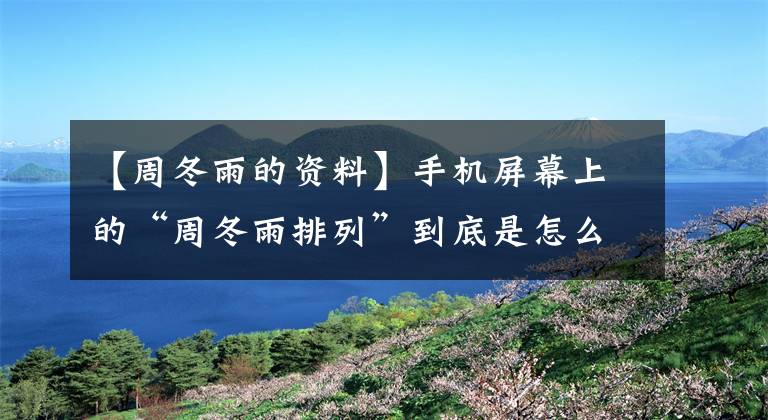 【周冬雨的资料】手机屏幕上的“周冬雨排列”到底是怎么回事？