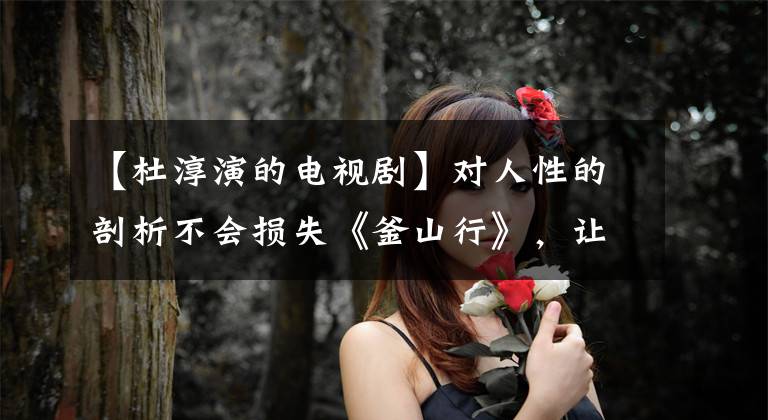 【杜淳演的电视剧】对人性的剖析不会损失《釜山行》，让杜春减掉16斤的网剧无法自拔。