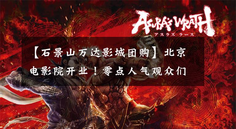 【石景山万达影城团购】北京电影院开业！零点人气观众们期待大片的上映