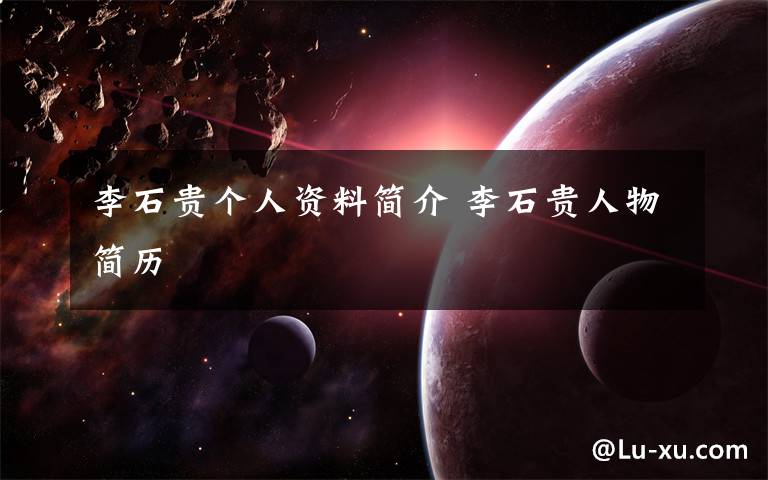 李石贵个人资料简介 李石贵人物简历