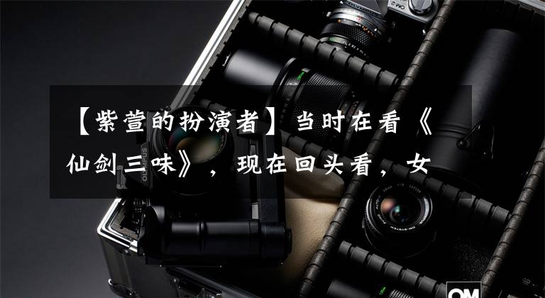 【紫萱的扮演者】当时在看《仙剑三味》，现在回头看，女配也全是颜值界良心。