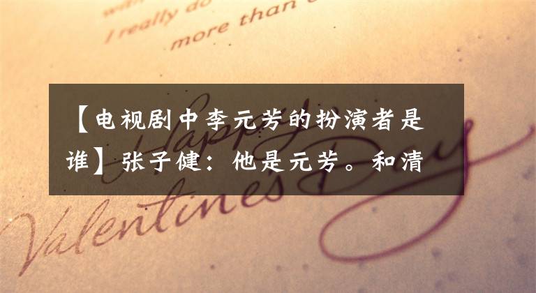 【电视剧中李元芳的扮演者是谁】张子健：他是元芳。和清华白富美结婚后为什么打碎了继子的电脑？