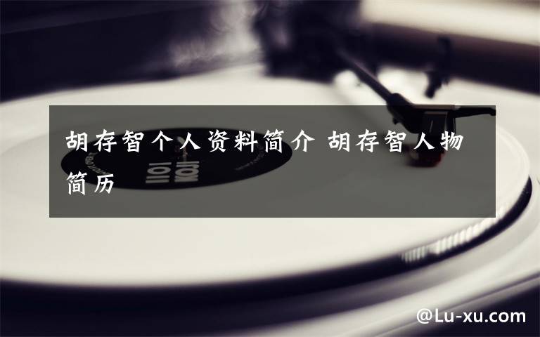 胡存智个人资料简介 胡存智人物简历