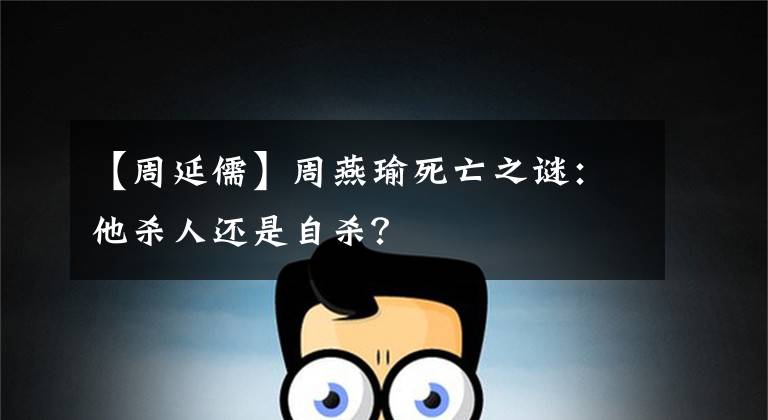 【周延儒】周燕瑜死亡之谜：他杀人还是自杀？