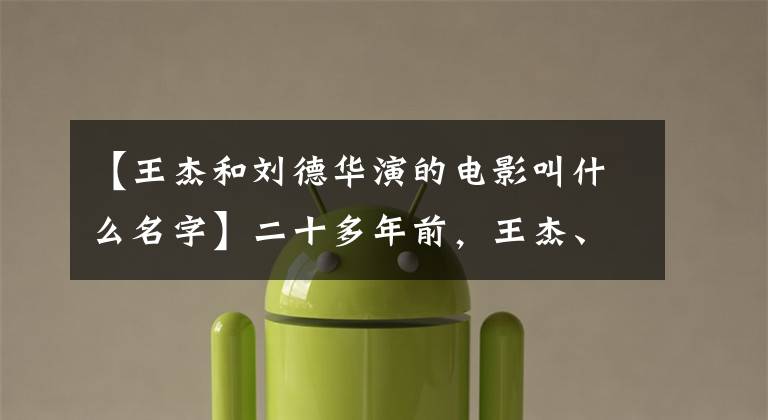 【王杰和刘德华演的电影叫什么名字】二十多年前，王杰、刘德华一部电影。