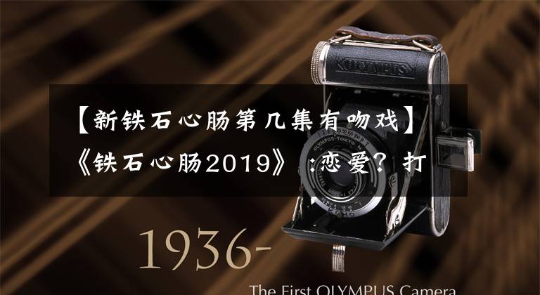 【新铁石心肠第几集有吻戏】《铁石心肠2019》 :恋爱？打一巴掌吻你的那种。