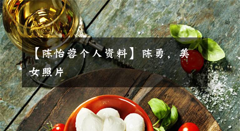 【陈怡蓉个人资料】陈勇，美女照片