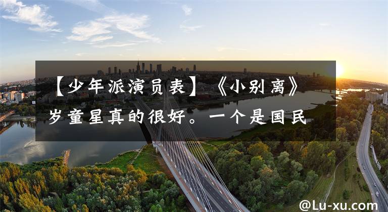 【少年派演员表】《小别离》岁童星真的很好。一个是国民女儿，两个被官媒点名称赞