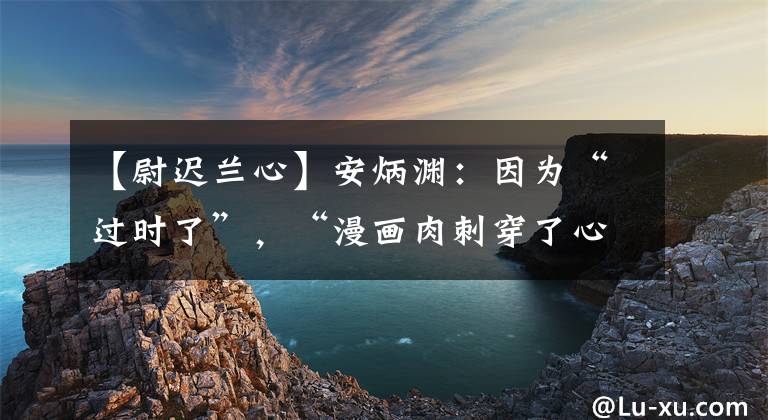 【尉迟兰心】安炳渊：因为“过时了”，“漫画肉刺穿了心”