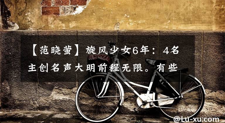 【范晓萤】旋风少女6年：4名主创名声大明前程无限。有些人很酷
