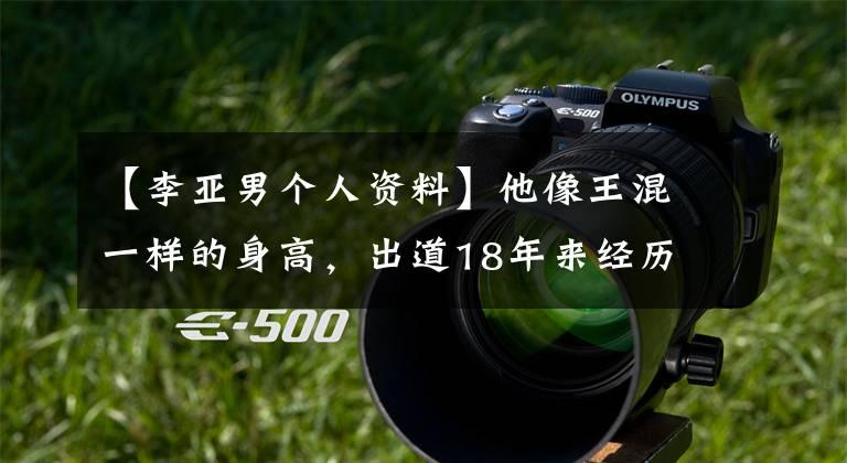 【李亚男个人资料】他像王混一样的身高，出道18年来经历了兰红，现在凭借《楚乔传》神的助攻获得了人气。
