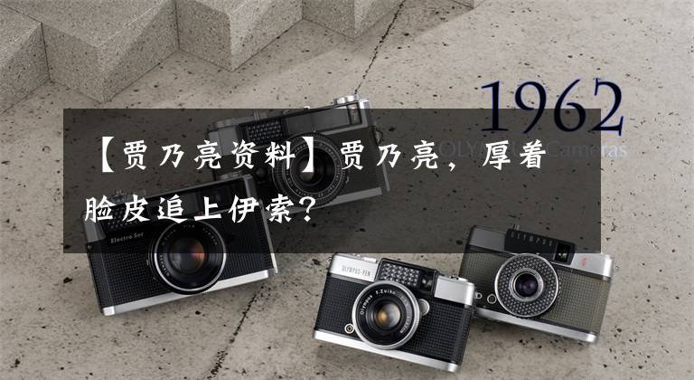 【贾乃亮资料】贾乃亮，厚着脸皮追上伊索？