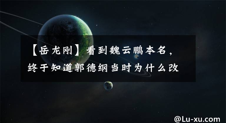 【岳龙刚】看到魏云鹏本名，终于知道郭德纲当时为什么改名字了！