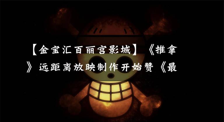 【金宝汇百丽宫影城】《推拿》远距离放映制作开始赞《最好的女人1》