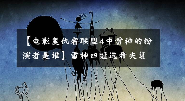 【电影复仇者联盟4中雷神的扮演者是谁】雷神四冠选希夫复出了，蝙蝠侠贝尔也加盟了。网民：因为日程的关系活了下来