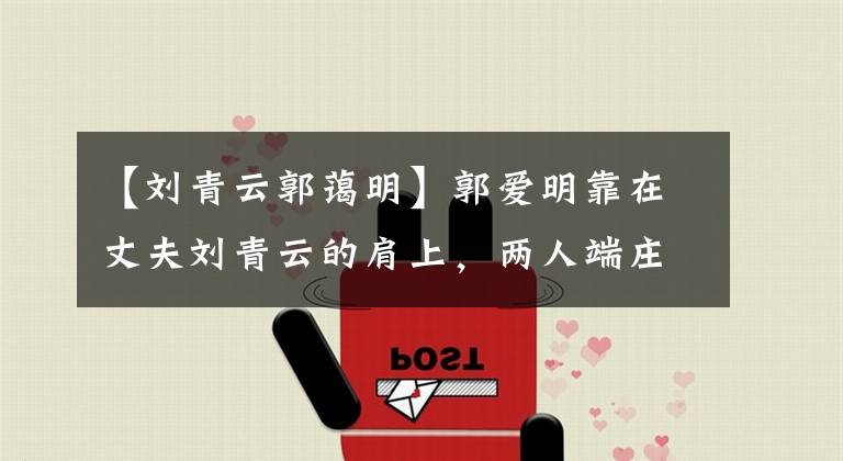 【刘青云郭蔼明】郭爱明靠在丈夫刘青云的肩上，两人端庄、般配，低调秀恩爱。