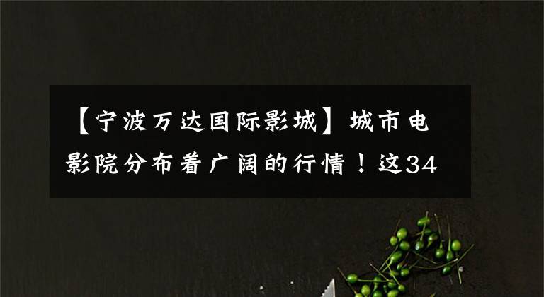 【宁波万达国际影城】城市电影院分布着广阔的行情！这34个，你去过几个？