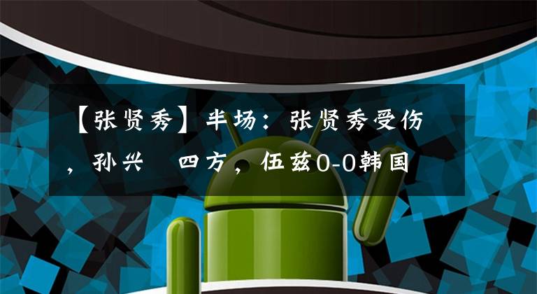 【张贤秀】半场：张贤秀受伤，孙兴慜四方，伍兹0-0韩国