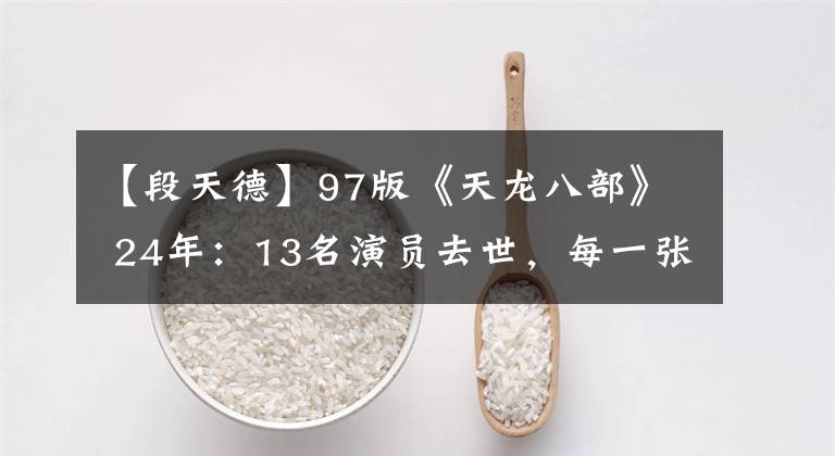 【段天德】97版《天龙八部》 24年：13名演员去世，每一张剧照都是小时候的回忆