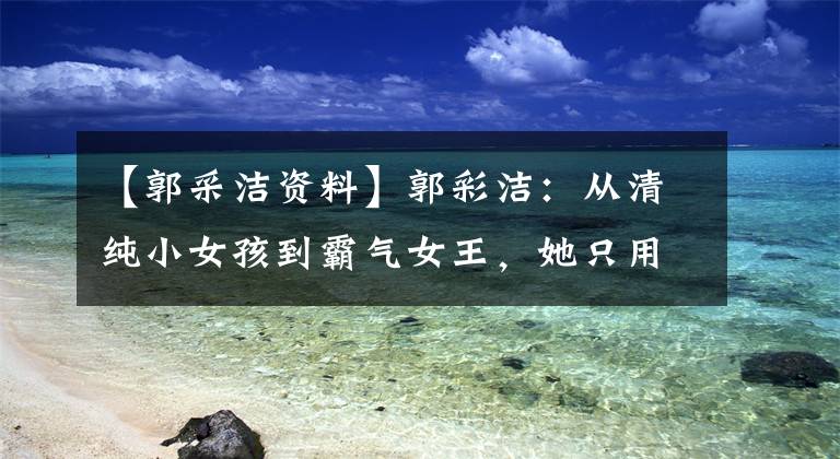 【郭采洁资料】郭彩洁：从清纯小女孩到霸气女王，她只用了一个角色！