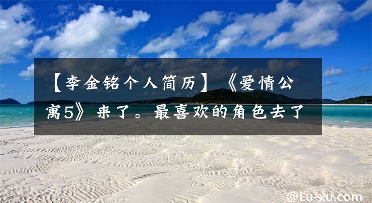 【李金铭个人简历】《爱情公寓5》来了。最喜欢的角色去了，但来了三位十八线明星