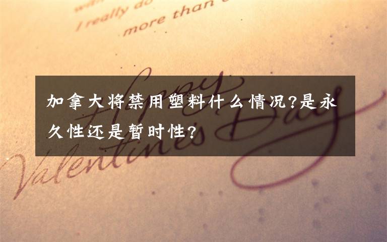 加拿大将禁用塑料什么情况?是永久性还是暂时性?