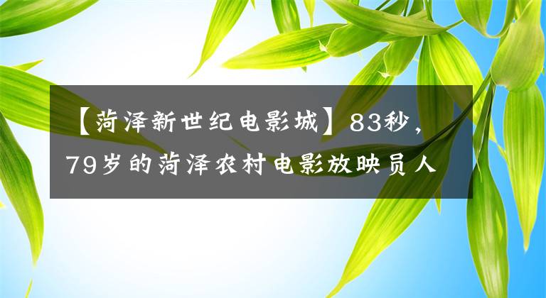 【菏泽新世纪电影城】83秒，79岁的菏泽农村电影放映员人气太高，围墙曾因此倒塌。