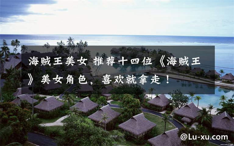 海贼王美女 推荐十四位《海贼王》美女角色，喜欢就拿走！