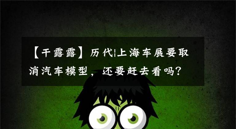 【干露露】历代|上海车展要取消汽车模型，还要赶去看吗？(希德比舍尔斯，Northern  Exposure)。