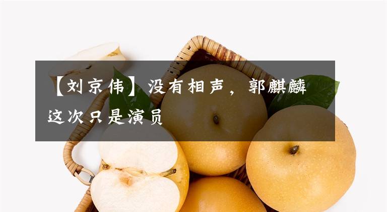 【刘京伟】没有相声，郭麒麟这次只是演员