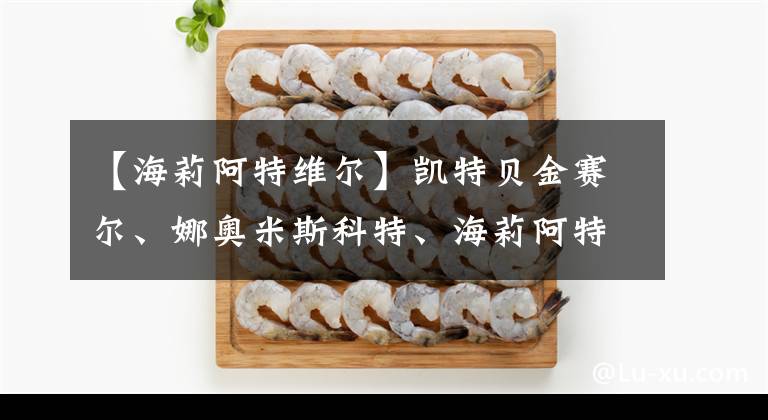 【海莉阿特维尔】凯特贝金赛尔、娜奥米斯科特、海莉阿特维尔