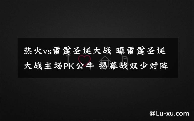 热火vs雷霆圣诞大战 曝雷霆圣诞大战主场PK公牛 揭幕战双少对阵马刺