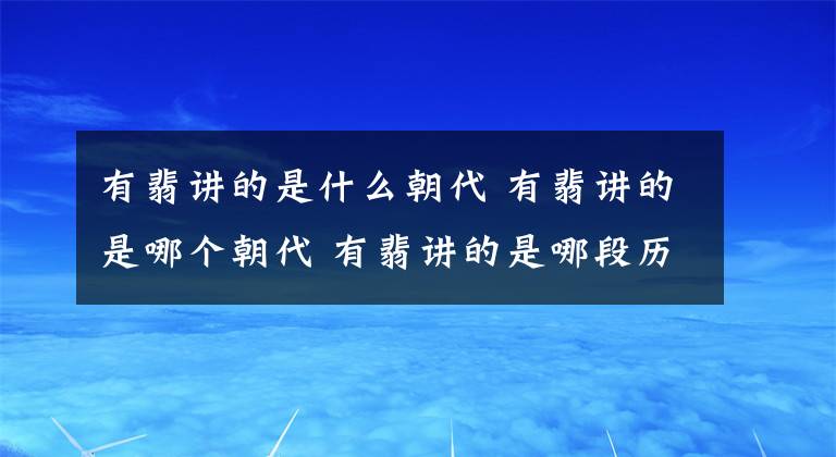 有翡讲的是什么朝代 有翡讲的是哪个朝代 有翡讲的是哪段历史