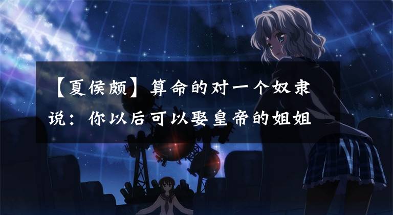 【夏侯颇】算命的对一个奴隶说：你以后可以娶皇帝的姐姐了！后来预言真的应验了