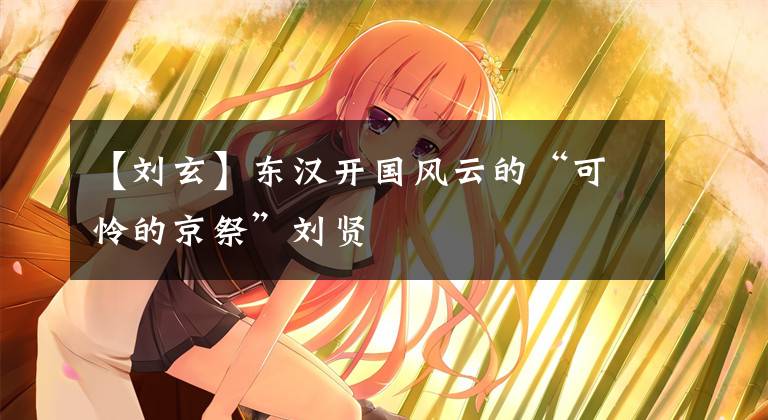 【刘玄】东汉开国风云的“可怜的京祭”刘贤