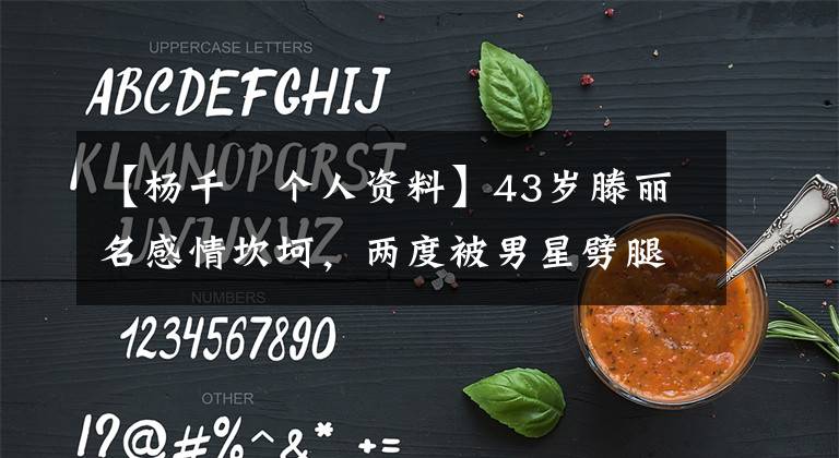 【杨千嬅个人资料】43岁滕丽名感情坎坷，两度被男星劈腿，如今只想过安生的生活