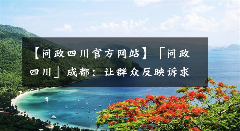 【问政四川官方网站】「问政四川」成都：让群众反映诉求像“网购一样方便”