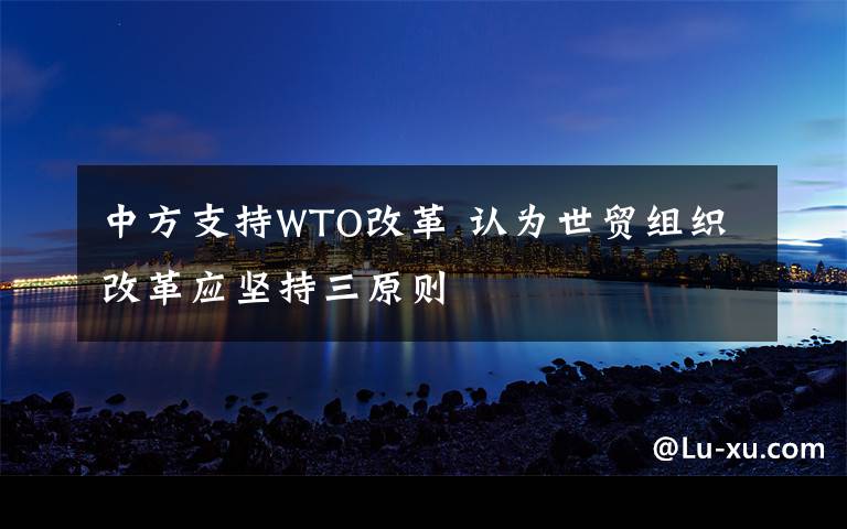 中方支持WTO改革 认为世贸组织改革应坚持三原则